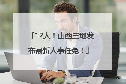 12人！山西三地发布最新人事任免！