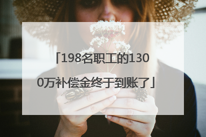 198名职工的1300万补偿金终于到账了