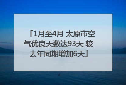 1月至4月 太原市空气优良天数达93天 较去年同期增加6天