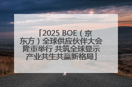 2025 BOE（京东方）全球供应伙伴大会隆重举行 共筑全球显示产业共生共赢新格局