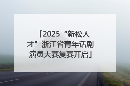 2025“新松人才”浙江省青年话剧演员大赛复赛开启