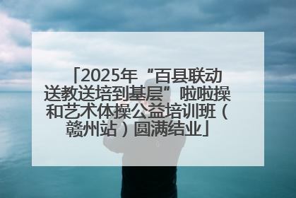 2025年“百县联动送教送培到基层”啦啦操和艺术体操公益培训班（赣州站）圆满结业