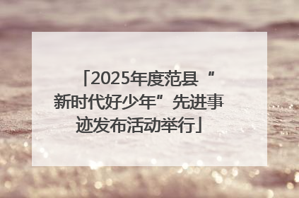 2025年度范县“新时代好少年”先进事迹发布活动举行