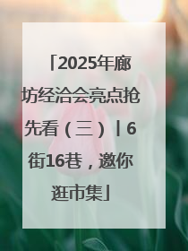 2025年廊坊经洽会亮点抢先看（三）丨6街16巷，邀你逛市集