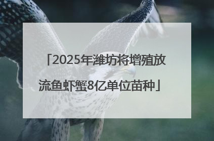 2025年潍坊将增殖放流鱼虾蟹8亿单位苗种