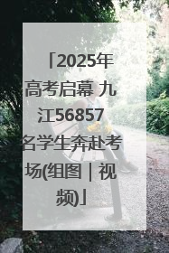 2025年高考启幕 九江56857名学生奔赴考场(组图｜视频)