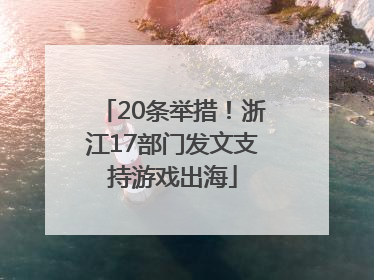 20条举措！浙江17部门发文支持游戏出海