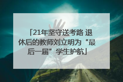 21年坚守送考路 退休后的教师刘立明为“最后一届”学生护航