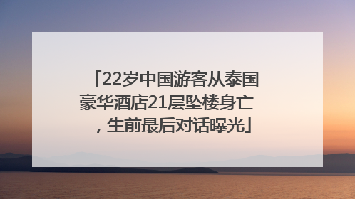 22岁中国游客从泰国豪华酒店21层坠楼身亡，生前最后对话曝光