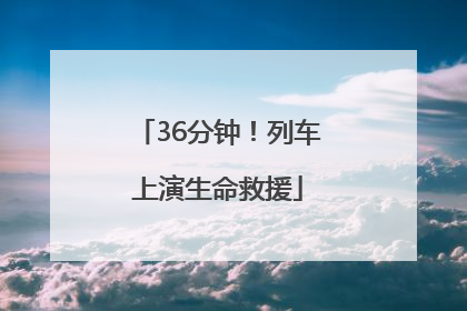 36分钟！列车上演生命救援