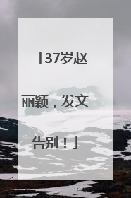 37岁赵丽颖，发文告别！