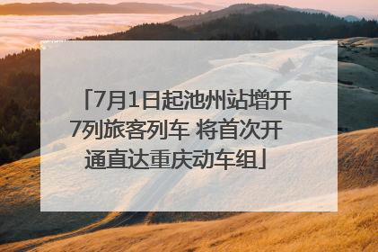 7月1日起池州站增开7列旅客列车 将首次开通直达重庆动车组