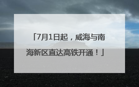 7月1日起，威海与南海新区直达高铁开通！