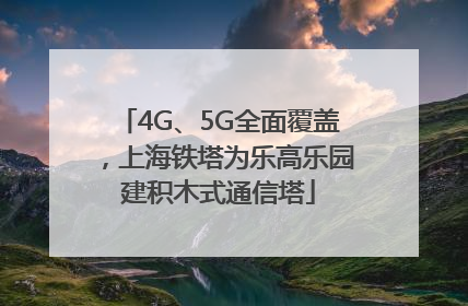 4G、5G全面覆盖，上海铁塔为乐高乐园建积木式通信塔