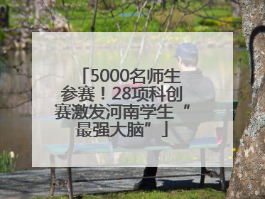 5000名师生参赛！28项科创赛激发河南学生“最强大脑”