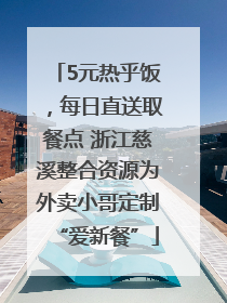 5元热乎饭，每日直送取餐点 浙江慈溪整合资源为外卖小哥定制“爱新餐”