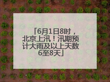 6月1日8时，北京上汛！汛期预计大雨及以上天数6至8天