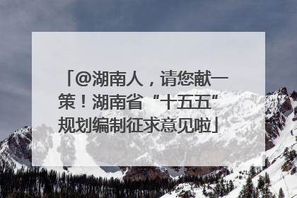 @湖南人，请您献一策！湖南省“十五五”规划编制征求意见啦
