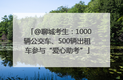 @聊城考生：1000辆公交车、500辆出租车参与“爱心助考”