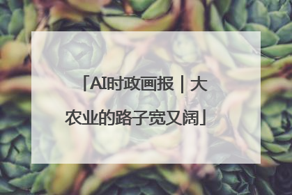 AI时政画报｜大农业的路子宽又阔